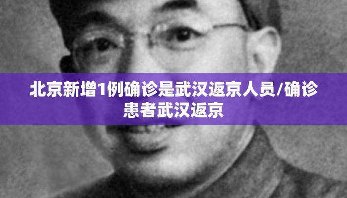 北京新增1例确诊是武汉返京人员/确诊患者武汉返京