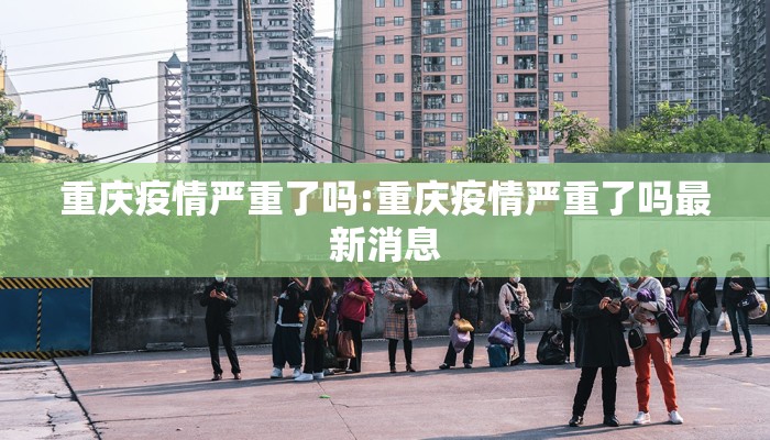 重庆疫情严重了吗:重庆疫情严重了吗最新消息