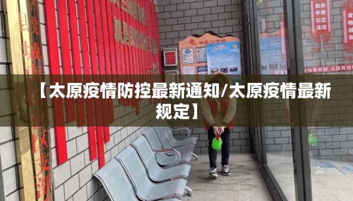 【太原疫情防控最新通知/太原疫情最新规定】