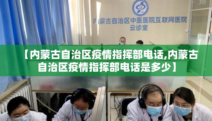 【内蒙古自治区疫情指挥部电话,内蒙古自治区疫情指挥部电话是多少】