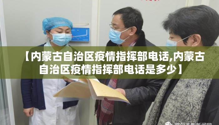 【内蒙古自治区疫情指挥部电话,内蒙古自治区疫情指挥部电话是多少】