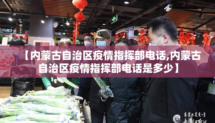 【内蒙古自治区疫情指挥部电话,内蒙古自治区疫情指挥部电话是多少】