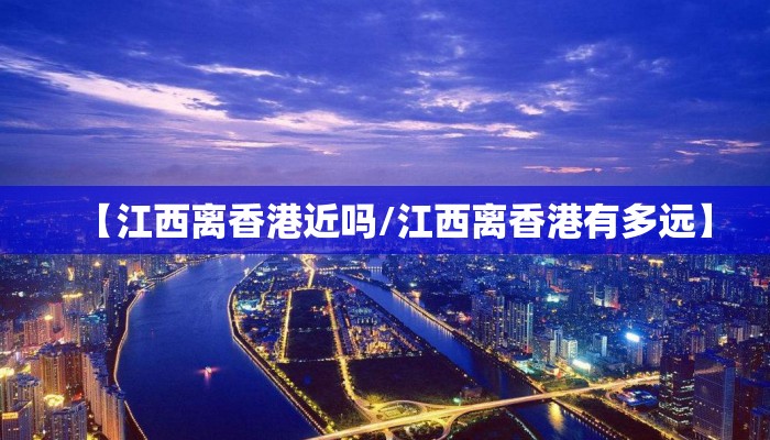 【江西离香港近吗/江西离香港有多远】