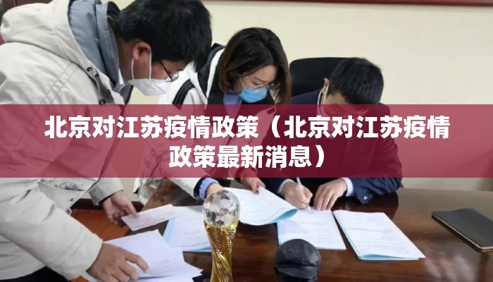 北京对江苏疫情政策（北京对江苏疫情政策最新消息）