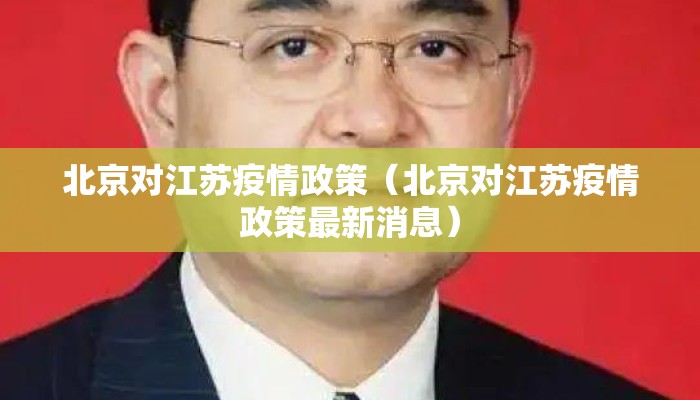 北京对江苏疫情政策（北京对江苏疫情政策最新消息）