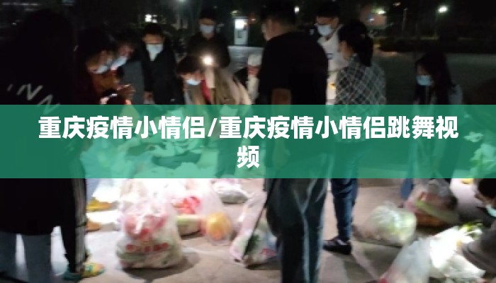 重庆疫情小情侣/重庆疫情小情侣跳舞视频