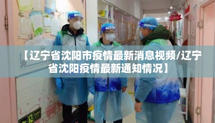 【辽宁省沈阳市疫情最新消息视频/辽宁省沈阳疫情最新通知情况】
