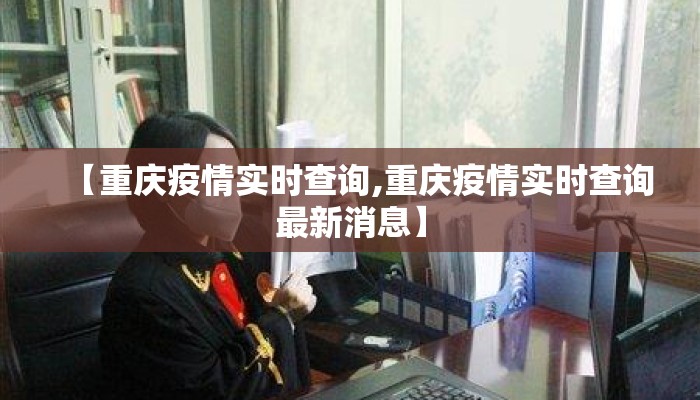 【重庆疫情实时查询,重庆疫情实时查询最新消息】