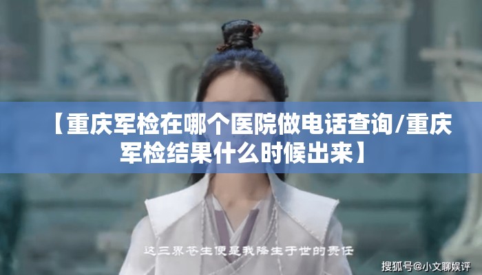 【重庆军检在哪个医院做电话查询/重庆军检结果什么时候出来】