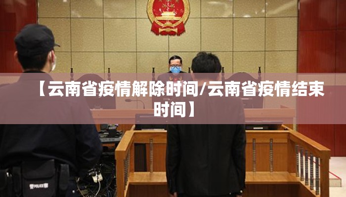 【云南省疫情解除时间/云南省疫情结束时间】