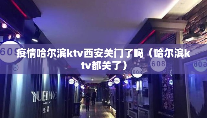 疫情哈尔滨ktv西安关门了吗（哈尔滨ktv都关了）