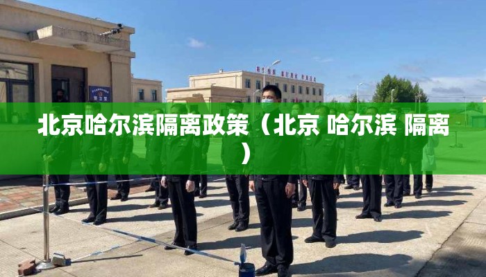 北京哈尔滨隔离政策(北京 哈尔滨 隔离) 北京哈尔滨隔离政策(北京 哈尔滨 隔离)