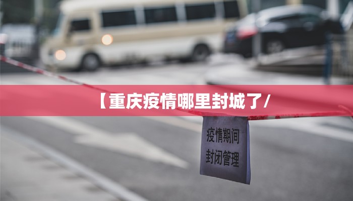 【重庆疫情哪里封城了/