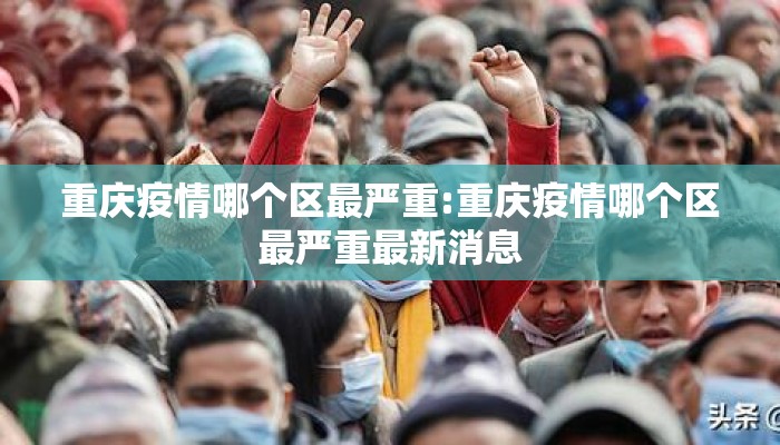 重庆疫情哪个区最严重:重庆疫情哪个区最严重最新消息