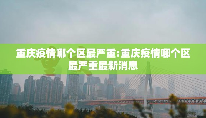 重庆疫情哪个区最严重:重庆疫情哪个区最严重最新消息