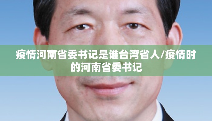 疫情河南省委书记是谁台湾省人/疫情时的河南省委书记