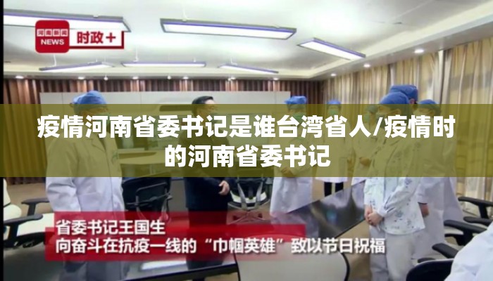 疫情河南省委书记是谁台湾省人/疫情时的河南省委书记
