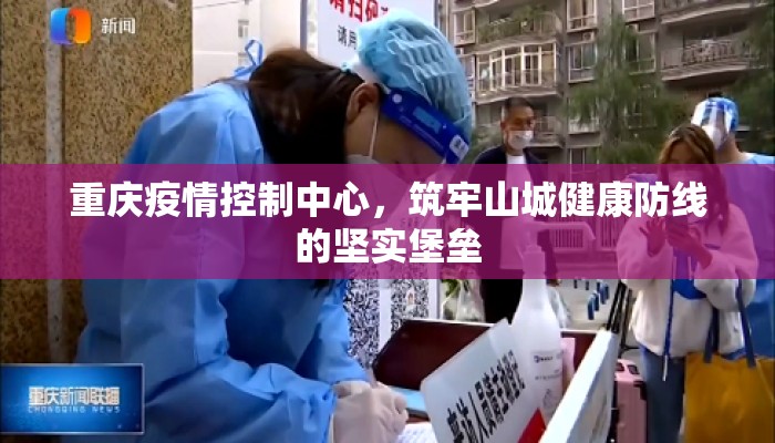 重庆疫情控制中心，筑牢山城健康防线的坚实堡垒