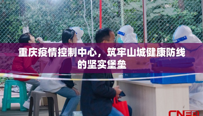 重庆疫情控制中心，筑牢山城健康防线的坚实堡垒