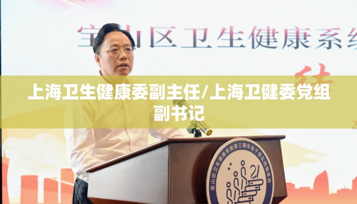 上海卫生健康委副主任/上海卫健委党组副书记