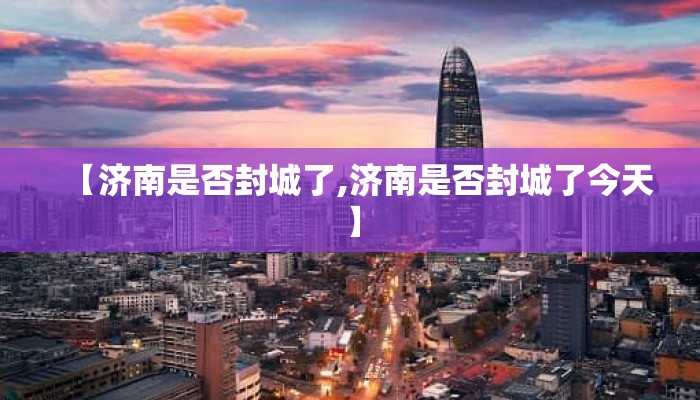 【济南是否封城了,济南是否封城了今天】