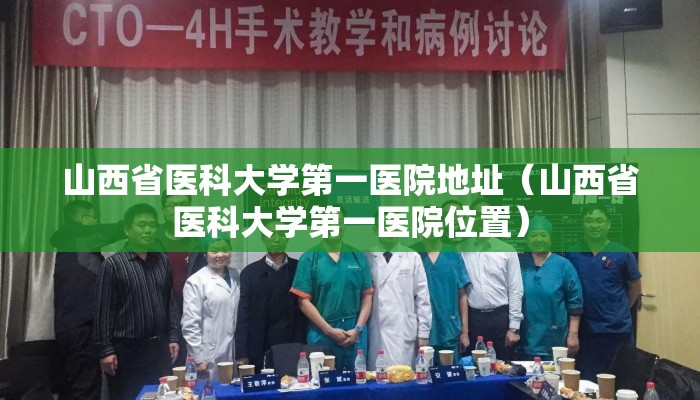 山西省医科大学第一医院地址（山西省医科大学第一医院位置）