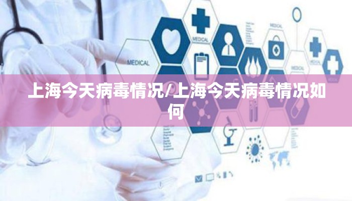 上海今天病毒情况/上海今天病毒情况如何