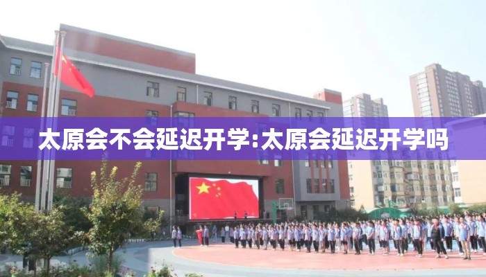 太原会不会延迟开学:太原会延迟开学吗