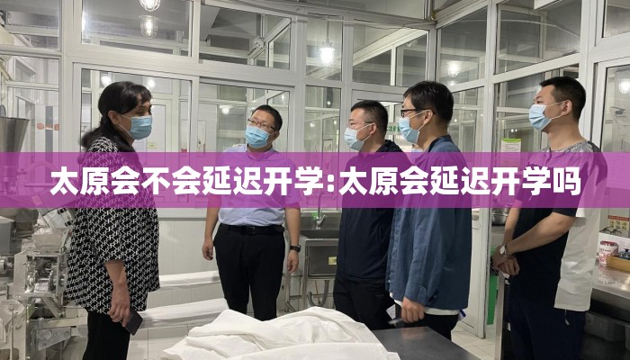 太原会不会延迟开学:太原会延迟开学吗