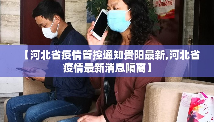 【河北省疫情管控通知贵阳最新,河北省疫情最新消息隔离】