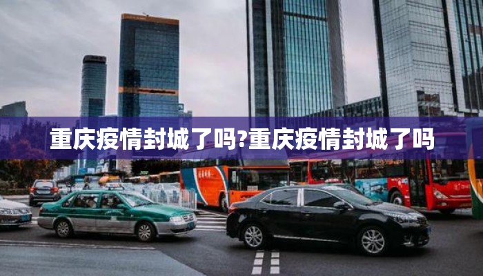 重庆疫情封城了吗?重庆疫情封城了吗