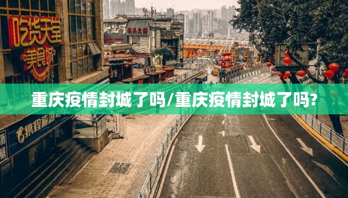 重庆疫情封城了吗/重庆疫情封城了吗?