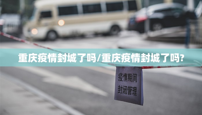 重庆疫情封城了吗/重庆疫情封城了吗?