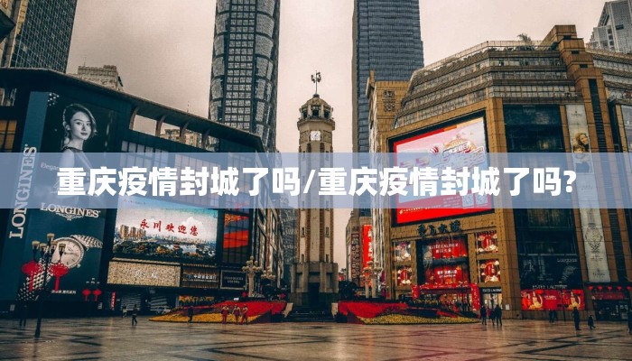重庆疫情封城了吗/重庆疫情封城了吗?