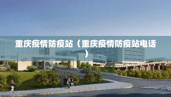 重庆疫情防疫站（重庆疫情防疫站电话）