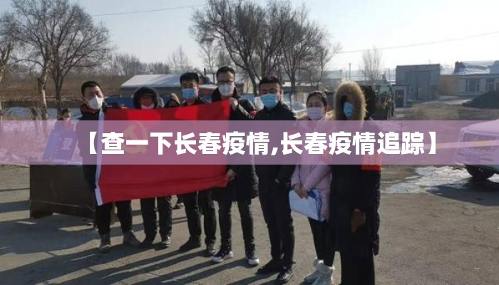【查一下长春疫情,长春疫情追踪】