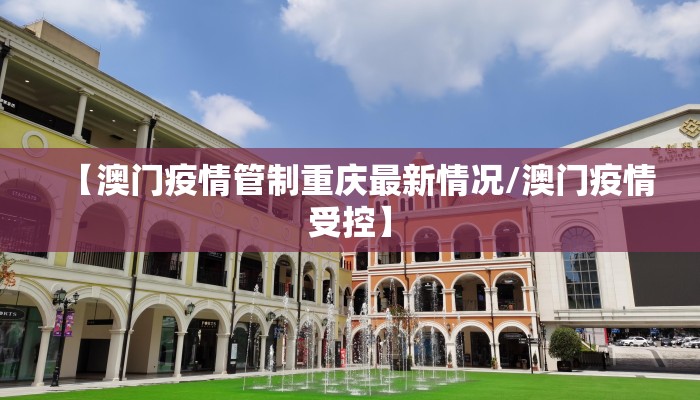 【澳门疫情管制重庆最新情况/澳门疫情受控】