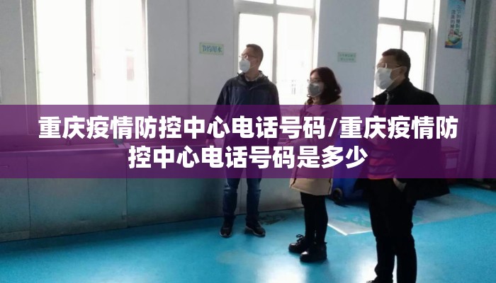 重庆疫情防控中心电话号码/重庆疫情防控中心电话号码是多少