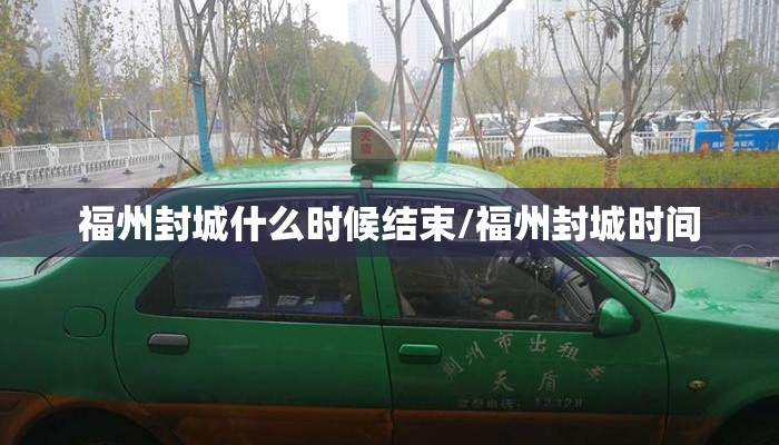 福州封城什么时候结束/福州封城时间