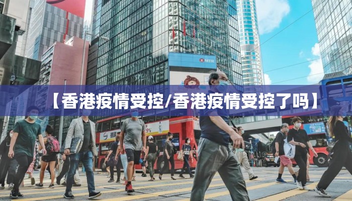 【香港疫情受控/香港疫情受控了吗】