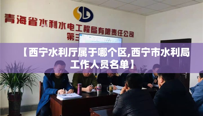 【西宁水利厅属于哪个区,西宁市水利局工作人员名单】