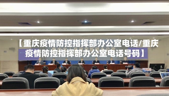【重庆疫情防控指挥部办公室电话/重庆疫情防控指挥部办公室电话号码】