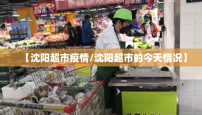 【沈阳超市疫情/沈阳超市的今天情况】