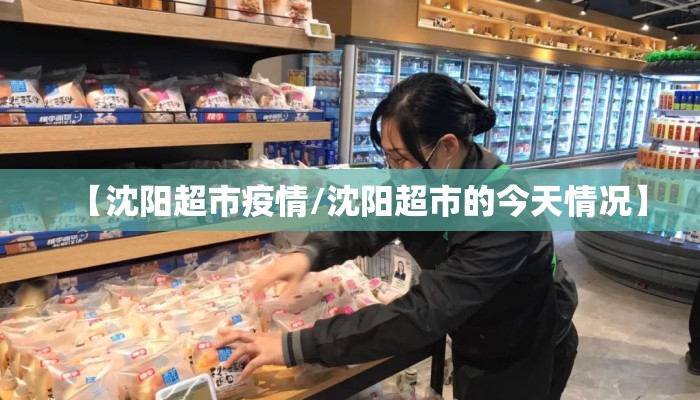 【沈阳超市疫情/沈阳超市的今天情况】