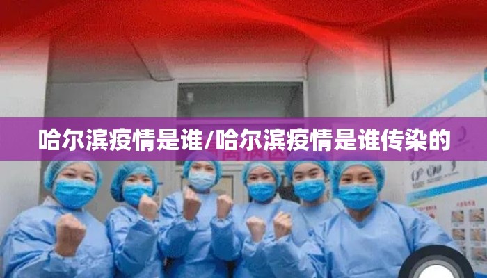 哈尔滨疫情是谁/哈尔滨疫情是谁传染的