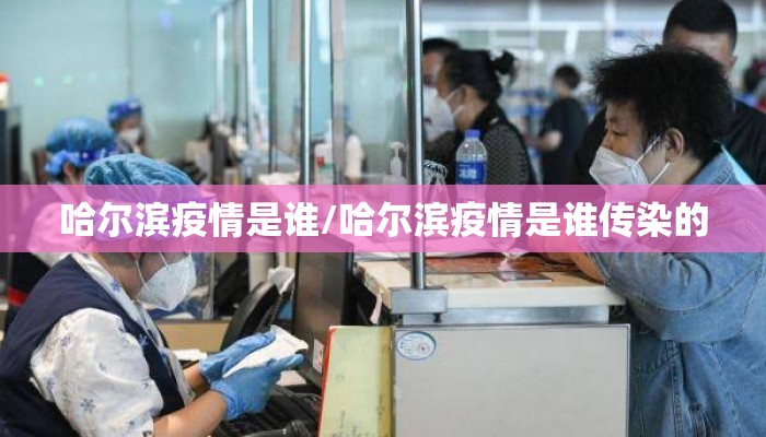 哈尔滨疫情是谁/哈尔滨疫情是谁传染的