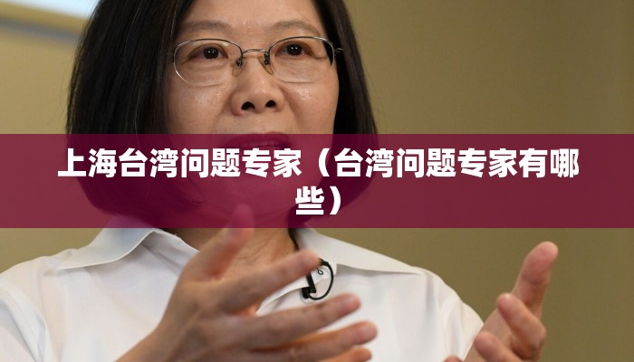 上海台湾问题专家（台湾问题专家有哪些）