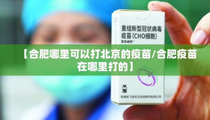 【合肥哪里可以打北京的疫苗/合肥疫苗在哪里打的】
