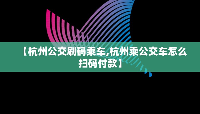 【杭州公交刷码乘车,杭州乘公交车怎么扫码付款】