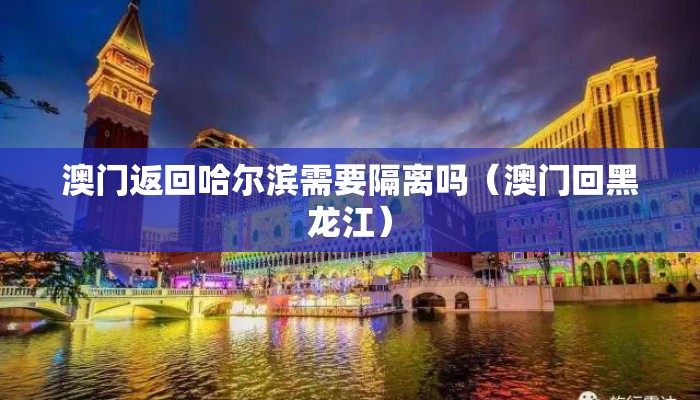 澳门返回哈尔滨需要隔离吗（澳门回黑龙江）